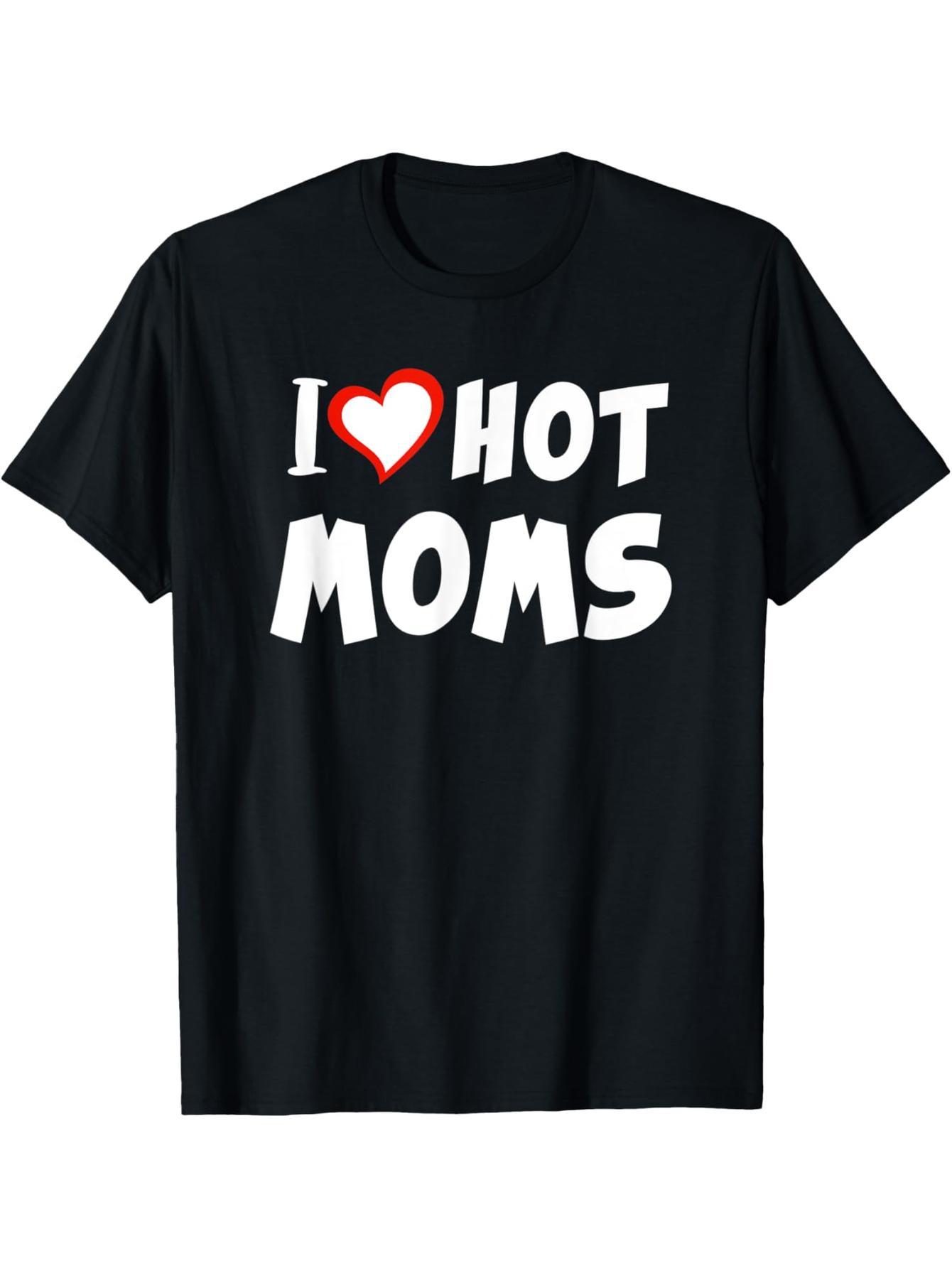 I love hot moms, Valentine's Day, Mother's Day t-shirts