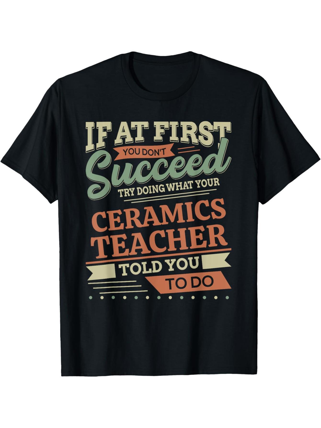 And if at first you don't succeed, ceramic teacher designs t-shirts.