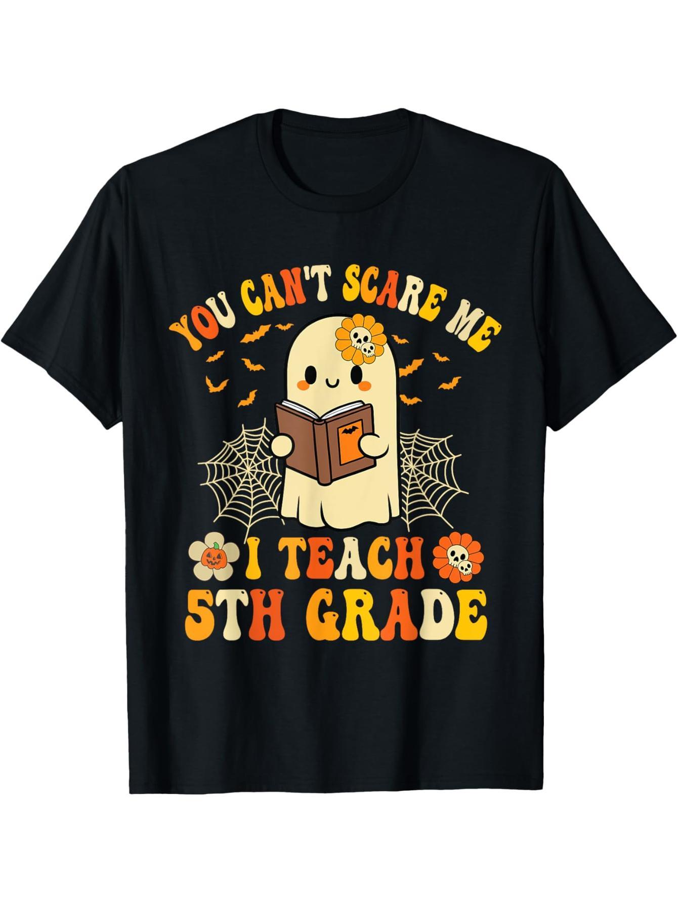 You don't scare me. I teach my fifth-grade teacher a Halloween T-shirt