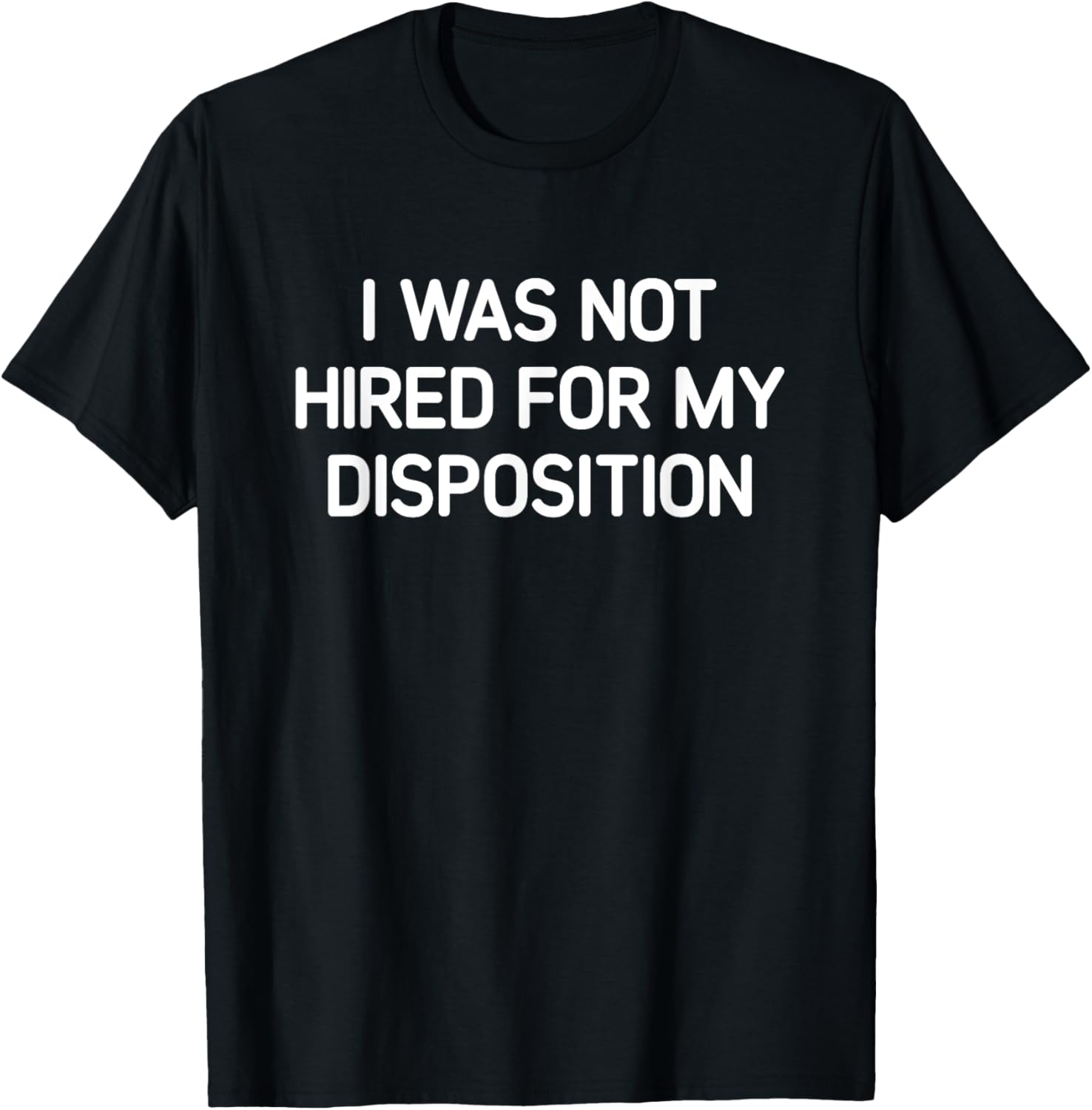 I Was Not Hired For My Disposition, Funny, Jokes, Sarcastic T-Shirt