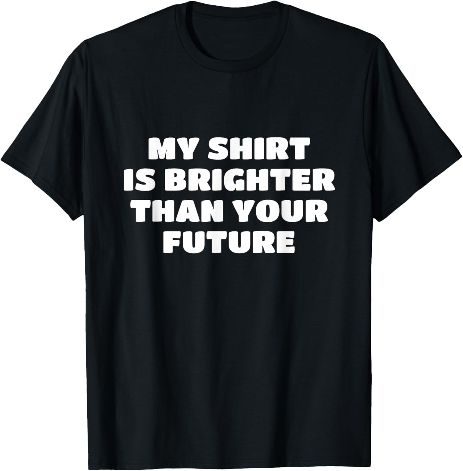 My Shirt Is Brighter Than Your Future T-Shirt