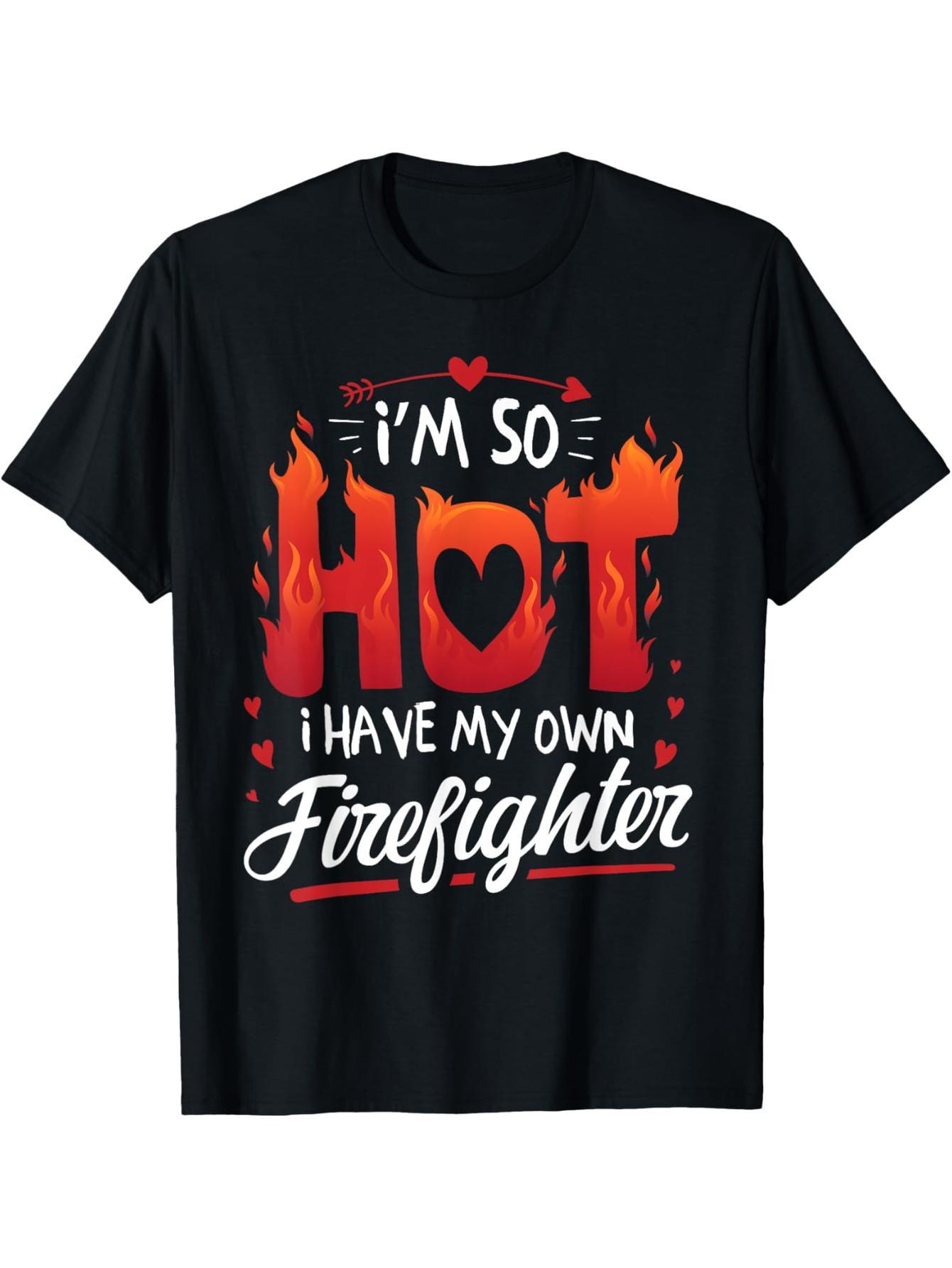 I'm so hot, I have my own firefighter's Valentine's Day t-shirt