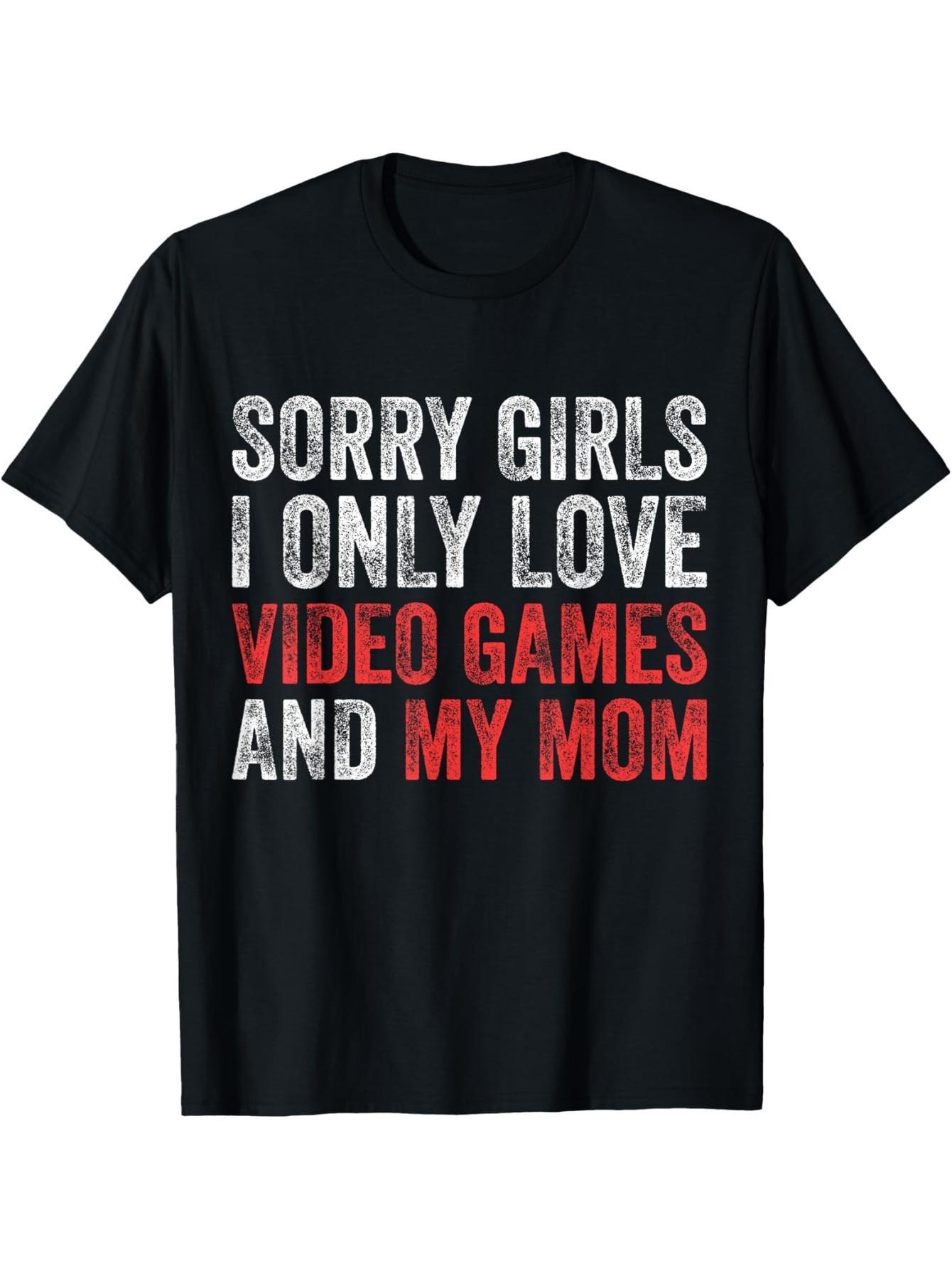 Sorry girls, I only love video games and my mom's funny gamer t-shirts