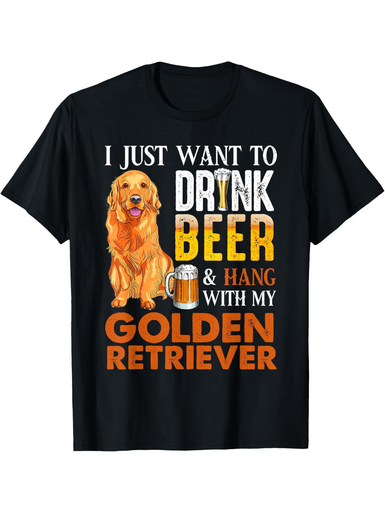 I just want to drink beer and wear my golden retriever t-shirt