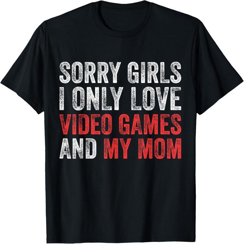 Sorry girls, I only love video games and my mom's funny gamer t-shirts